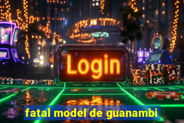 fatal model de guanambi